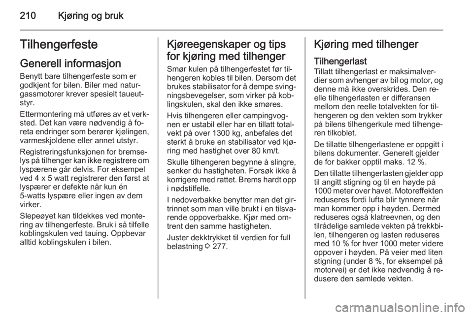 OPEL ZAFIRA C 2015  Instruksjonsbok 210Kjøring og brukTilhengerfesteGenerell informasjon
Benytt bare tilhengerfeste som er
godkjent for bilen. Biler med natur‐
gassmotorer krever spesielt taueut‐
styr.
Ettermontering må utføres a