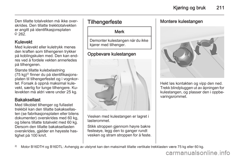 OPEL ZAFIRA C 2015  Instruksjonsbok Kjøring og bruk211
Den tillatte totalvekten må ikke over‐
skrides. Den tillatte trekktotalvekten
er angitt på identifikasjonsplaten
3  262.
Kulevekt Med kulevekt eller kuletrykk menes
den kraften