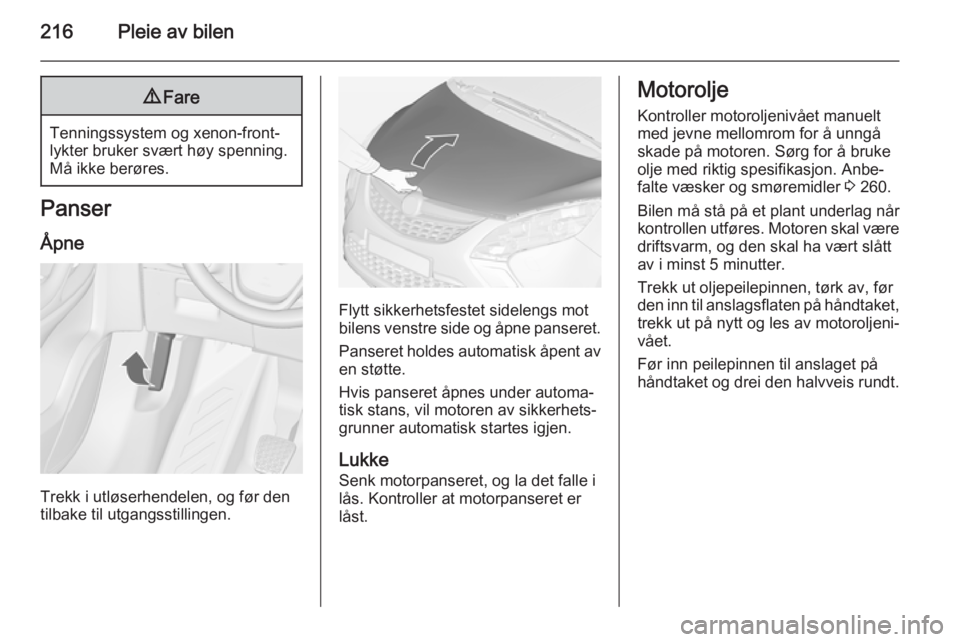 OPEL ZAFIRA C 2015  Instruksjonsbok 216Pleie av bilen9Fare
Tenningssystem og xenon-front‐
lykter bruker svært høy spenning.
Må ikke berøres.
Panser
Åpne
Trekk i utløserhendelen, og før den
tilbake til utgangsstillingen.
Flytt s OPEL ZAFIRA C 2015  Instruksjonsbok 216Pleie av bilen9Fare
Tenningssystem og xenon-front‐
lykter bruker svært høy spenning.
Må ikke berøres.
Panser
Åpne
Trekk i utløserhendelen, og før den
tilbake til utgangsstillingen.
Flytt s
