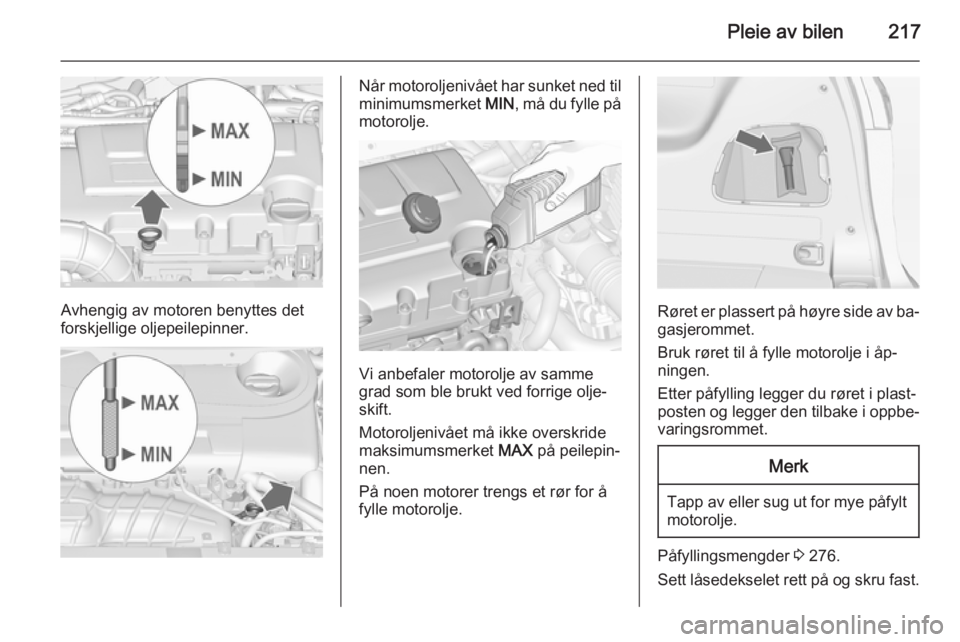 OPEL ZAFIRA C 2015  Instruksjonsbok Pleie av bilen217
Avhengig av motoren benyttes det
forskjellige oljepeilepinner.
Når motoroljenivået har sunket ned til
minimumsmerket  MIN, må du fylle på
motorolje.
Vi anbefaler motorolje av sam