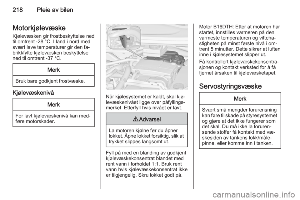 OPEL ZAFIRA C 2015  Instruksjonsbok 218Pleie av bilenMotorkjølevæske
Kjølevæsken gir frostbeskyttelse ned
til omtrent -28 °C. I land i nord med
svært lave temperaturer gir den fa‐
brikkfylte kjølevæsken beskyttelse
ned til omt