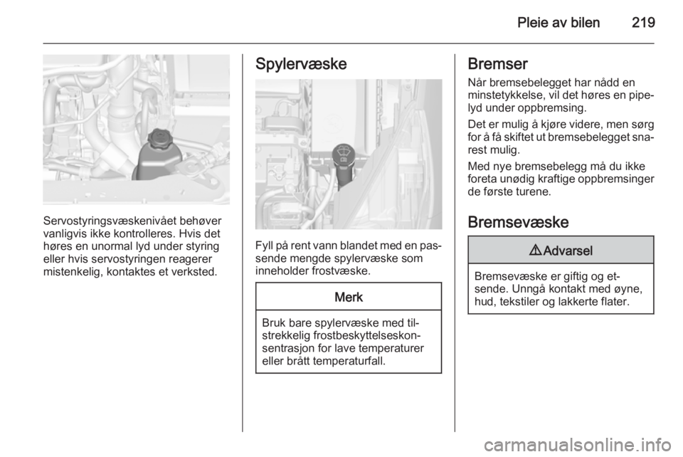 OPEL ZAFIRA C 2015  Instruksjonsbok Pleie av bilen219
Servostyringsvæskenivået behøver
vanligvis ikke kontrolleres. Hvis det
høres en unormal lyd under styring
eller hvis servostyringen reagerer
mistenkelig, kontaktes et verksted.
S OPEL ZAFIRA C 2015  Instruksjonsbok Pleie av bilen219
Servostyringsvæskenivået behøver
vanligvis ikke kontrolleres. Hvis det
høres en unormal lyd under styring
eller hvis servostyringen reagerer
mistenkelig, kontaktes et verksted.
S