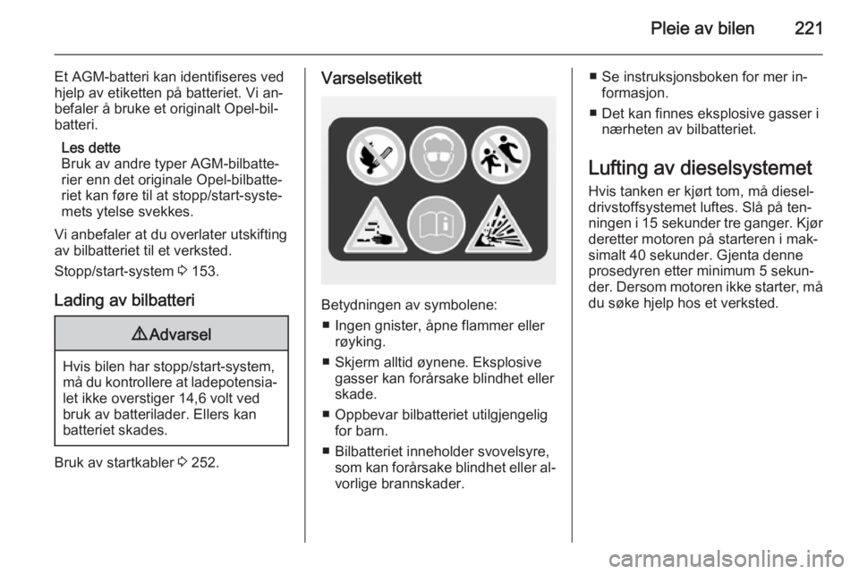OPEL ZAFIRA C 2015  Instruksjonsbok Pleie av bilen221
Et AGM-batteri kan identifiseres ved
hjelp av etiketten på batteriet. Vi an‐
befaler å bruke et originalt Opel-bil‐
batteri.
Les dette
Bruk av andre typer AGM-bilbatte‐
rier  OPEL ZAFIRA C 2015  Instruksjonsbok Pleie av bilen221
Et AGM-batteri kan identifiseres ved
hjelp av etiketten på batteriet. Vi an‐
befaler å bruke et originalt Opel-bil‐
batteri.
Les dette
Bruk av andre typer AGM-bilbatte‐
rier