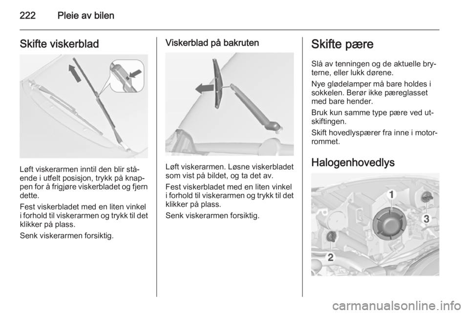 OPEL ZAFIRA C 2015  Instruksjonsbok 222Pleie av bilenSkifte viskerblad
Løft viskerarmen inntil den blir stå‐
ende i utfelt posisjon, trykk på knap‐
pen for å frigjøre viskerbladet og fjern dette.
Fest viskerbladet med en liten  OPEL ZAFIRA C 2015  Instruksjonsbok 222Pleie av bilenSkifte viskerblad
Løft viskerarmen inntil den blir stå‐
ende i utfelt posisjon, trykk på knap‐
pen for å frigjøre viskerbladet og fjern dette.
Fest viskerbladet med en liten
