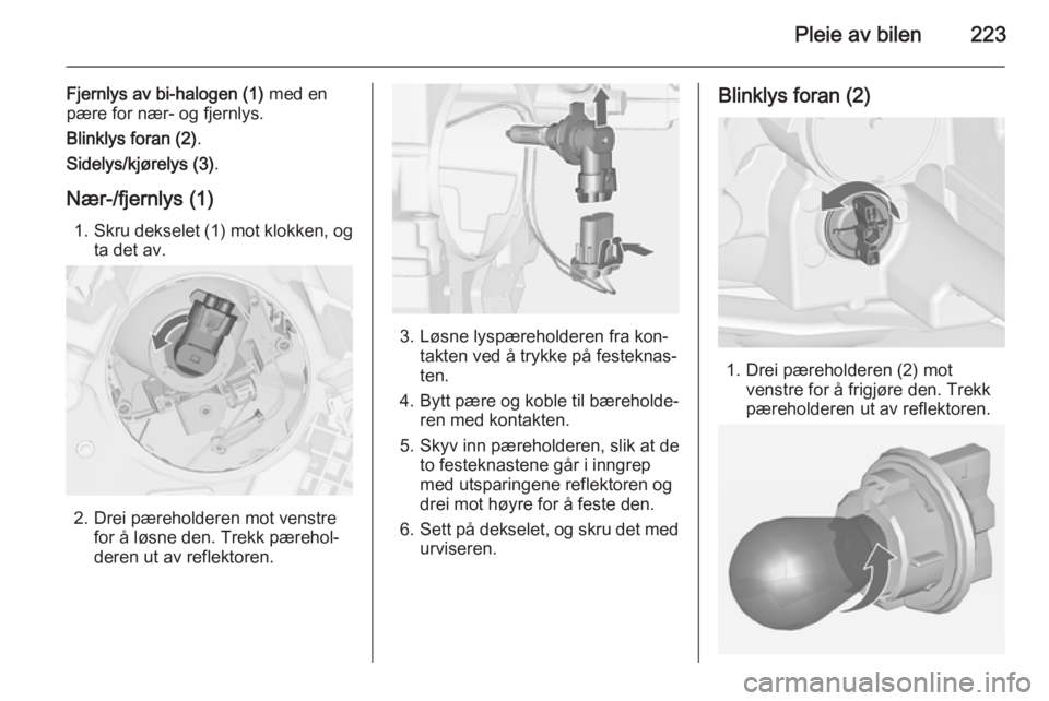 OPEL ZAFIRA C 2015  Instruksjonsbok Pleie av bilen223
Fjernlys av bi-halogen (1) med en
pære for nær- og fjernlys.
Blinklys foran (2) .
Sidelys/kjørelys (3) .
Nær-/fjernlys (1) 1. Skru dekselet (1) mot klokken, og
ta det av.
2. Drei OPEL ZAFIRA C 2015  Instruksjonsbok Pleie av bilen223
Fjernlys av bi-halogen (1) med en
pære for nær- og fjernlys.
Blinklys foran (2) .
Sidelys/kjørelys (3) .
Nær-/fjernlys (1) 1. Skru dekselet (1) mot klokken, og
ta det av.
2. Drei