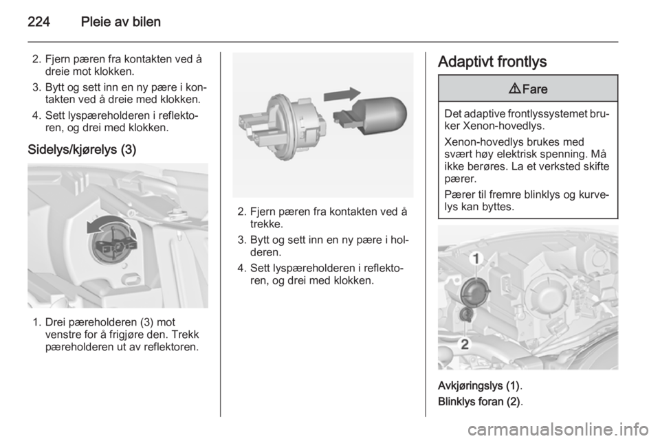 OPEL ZAFIRA C 2015  Instruksjonsbok 224Pleie av bilen
2. Fjern pæren fra kontakten ved ådreie mot klokken.
3. Bytt og sett inn en ny pære i kon‐ takten ved å dreie med klokken.
4. Sett lyspæreholderen i reflekto‐ ren, og drei m OPEL ZAFIRA C 2015  Instruksjonsbok 224Pleie av bilen
2. Fjern pæren fra kontakten ved ådreie mot klokken.
3. Bytt og sett inn en ny pære i kon‐ takten ved å dreie med klokken.
4. Sett lyspæreholderen i reflekto‐ ren, og drei m