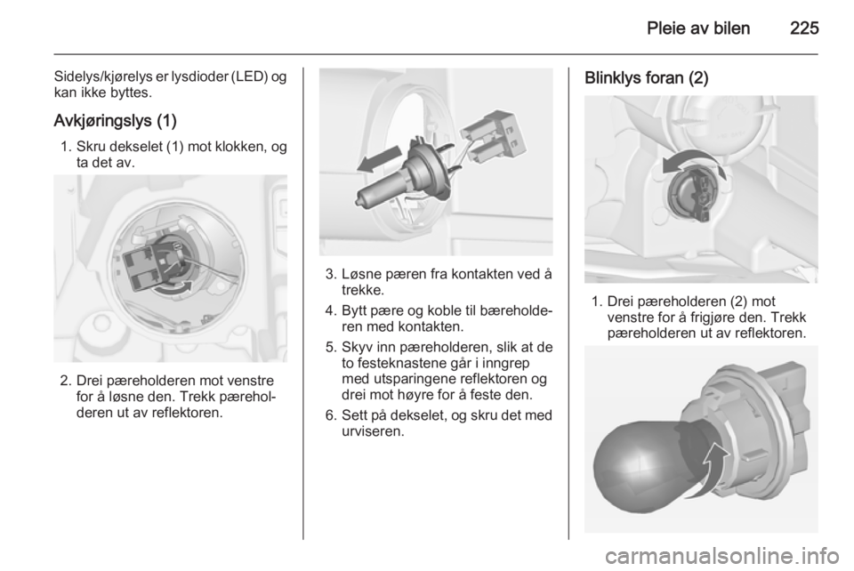 OPEL ZAFIRA C 2015  Instruksjonsbok Pleie av bilen225
Sidelys/kjørelys er lysdioder (LED) ogkan ikke byttes.
Avkjøringslys (1) 1. Skru dekselet (1) mot klokken, og
ta det av.
2. Drei pæreholderen mot venstre for å løsne den. Trekk  OPEL ZAFIRA C 2015  Instruksjonsbok Pleie av bilen225
Sidelys/kjørelys er lysdioder (LED) ogkan ikke byttes.
Avkjøringslys (1) 1. Skru dekselet (1) mot klokken, og
ta det av.
2. Drei pæreholderen mot venstre for å løsne den. Trekk