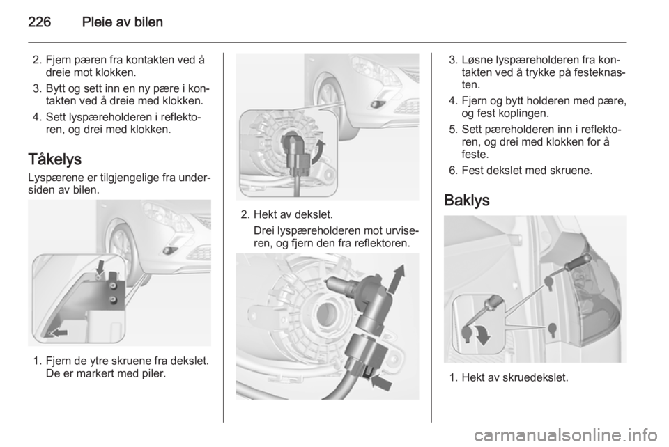 OPEL ZAFIRA C 2015  Instruksjonsbok 226Pleie av bilen
2. Fjern pæren fra kontakten ved ådreie mot klokken.
3. Bytt og sett inn en ny pære i kon‐ takten ved å dreie med klokken.
4. Sett lyspæreholderen i reflekto‐ ren, og drei m OPEL ZAFIRA C 2015  Instruksjonsbok 226Pleie av bilen
2. Fjern pæren fra kontakten ved ådreie mot klokken.
3. Bytt og sett inn en ny pære i kon‐ takten ved å dreie med klokken.
4. Sett lyspæreholderen i reflekto‐ ren, og drei m