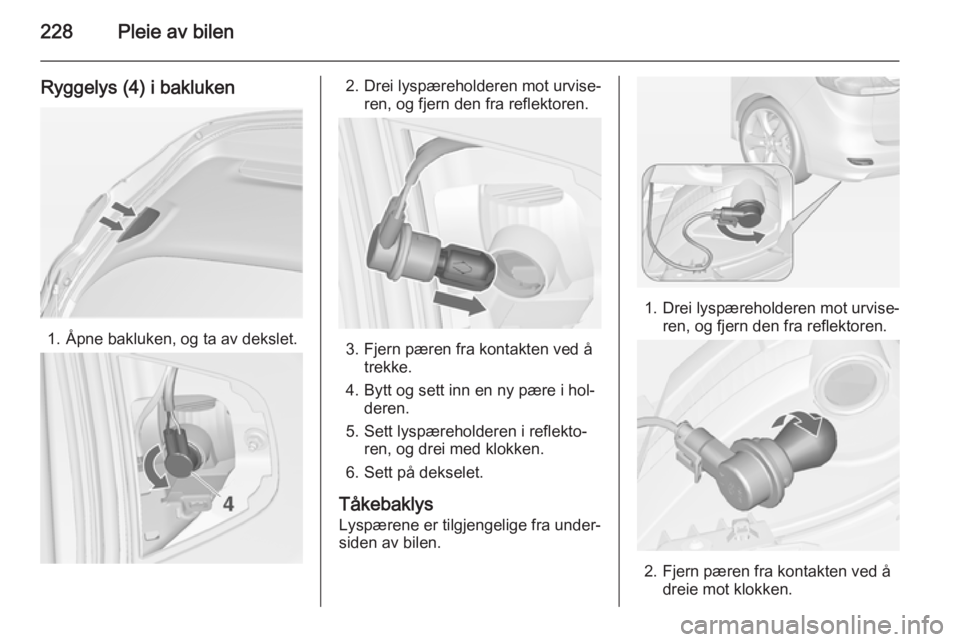 OPEL ZAFIRA C 2015  Instruksjonsbok 228Pleie av bilen
Ryggelys (4) i bakluken
1. Åpne bakluken, og ta av dekslet.
2. Drei lyspæreholderen mot urvise‐ren, og fjern den fra reflektoren.
3. Fjern pæren fra kontakten ved åtrekke.
4. B OPEL ZAFIRA C 2015  Instruksjonsbok 228Pleie av bilen
Ryggelys (4) i bakluken
1. Åpne bakluken, og ta av dekslet.
2. Drei lyspæreholderen mot urvise‐ren, og fjern den fra reflektoren.
3. Fjern pæren fra kontakten ved åtrekke.
4. B