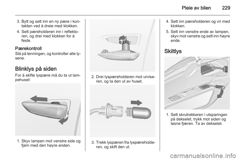 OPEL ZAFIRA C 2015  Instruksjonsbok Pleie av bilen229
3. Bytt og sett inn en ny pære i kon‐takten ved å dreie med klokken.
4. Sett pæreholderen inn i reflekto‐ ren, og drei med klokken for å
feste.
Pærekontroll Slå på tenning