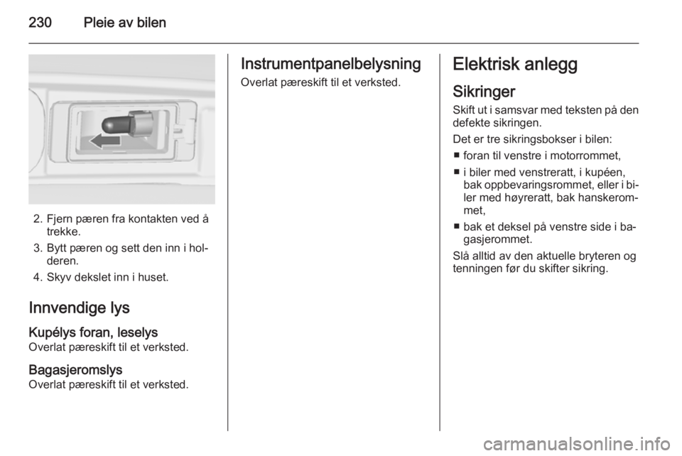 OPEL ZAFIRA C 2015  Instruksjonsbok 230Pleie av bilen
2. Fjern pæren fra kontakten ved åtrekke.
3. Bytt pæren og sett den inn i hol‐ deren.
4. Skyv dekslet inn i huset.
Innvendige lys
Kupélys foran, leselys
Overlat pæreskift til 