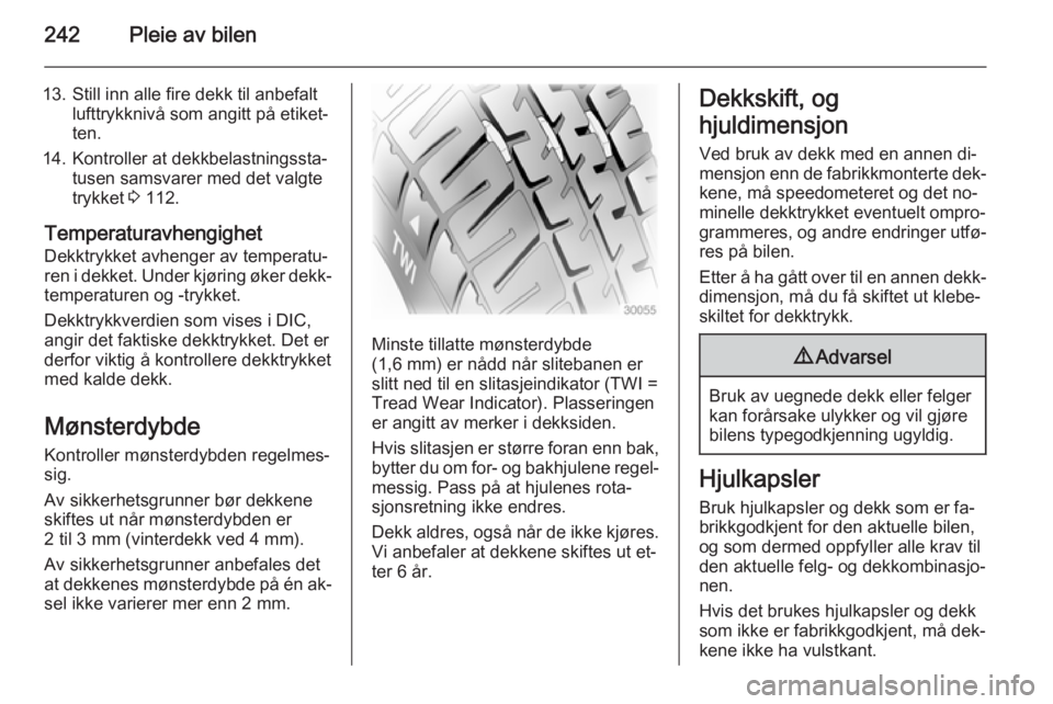 OPEL ZAFIRA C 2015  Instruksjonsbok 242Pleie av bilen
13. Still inn alle fire dekk til anbefaltlufttrykknivå som angitt på etiket‐
ten.
14. Kontroller at dekkbelastningssta‐ tusen samsvarer med det valgte
trykket  3 112.
Temperatu