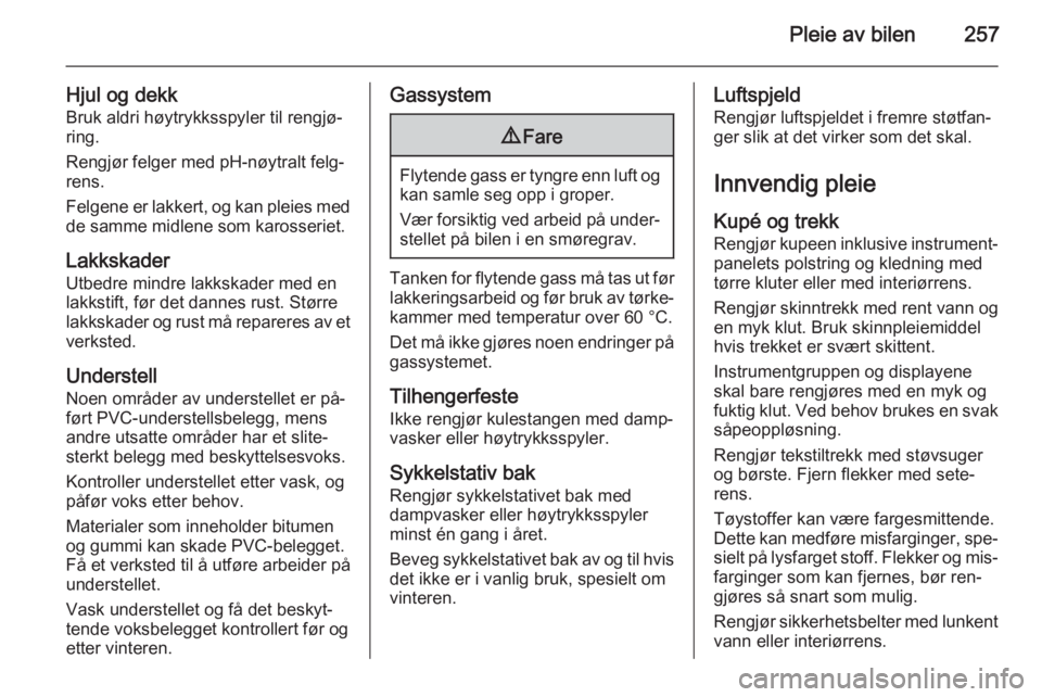 OPEL ZAFIRA C 2015  Instruksjonsbok Pleie av bilen257
Hjul og dekk
Bruk aldri høytrykksspyler til rengjø‐
ring.
Rengjør felger med pH-nøytralt felg‐
rens.
Felgene er lakkert, og kan pleies med de samme midlene som karosseriet.
L