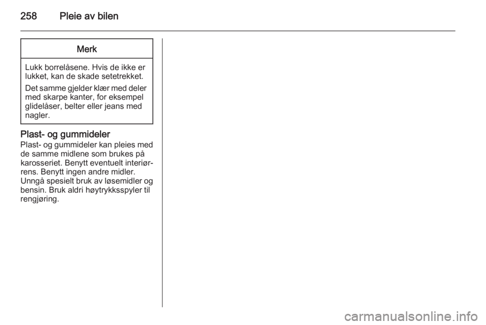 OPEL ZAFIRA C 2015  Instruksjonsbok 258Pleie av bilenMerk
Lukk borrelåsene. Hvis de ikke er
lukket, kan de skade setetrekket.
Det samme gjelder klær med deler med skarpe kanter, for eksempel
glidelåser, belter eller jeans med
nagler.