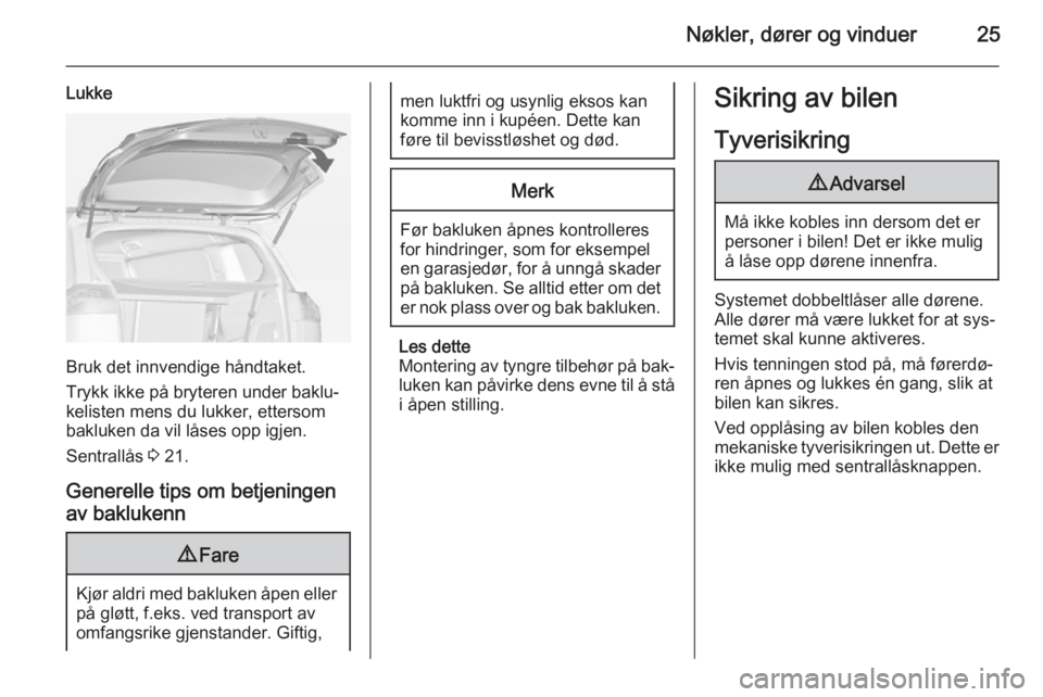 OPEL ZAFIRA C 2015  Instruksjonsbok Nøkler, dører og vinduer25
Lukke
Bruk det innvendige håndtaket.
Trykk ikke på bryteren under baklu‐
kelisten mens du lukker, ettersom bakluken da vil låses opp igjen.
Sentrallås  3 21.
Generel