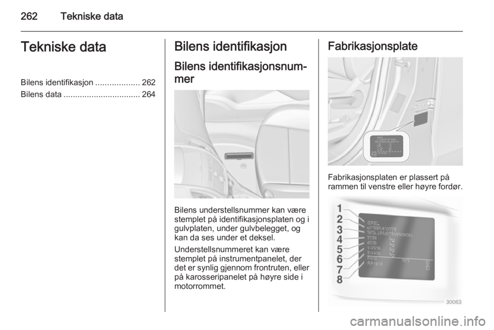 OPEL ZAFIRA C 2015  Instruksjonsbok 262Tekniske dataTekniske dataBilens identifikasjon...................262
Bilens data ................................. 264Bilens identifikasjon
Bilens identifikasjonsnum‐
mer
Bilens understellsnumme