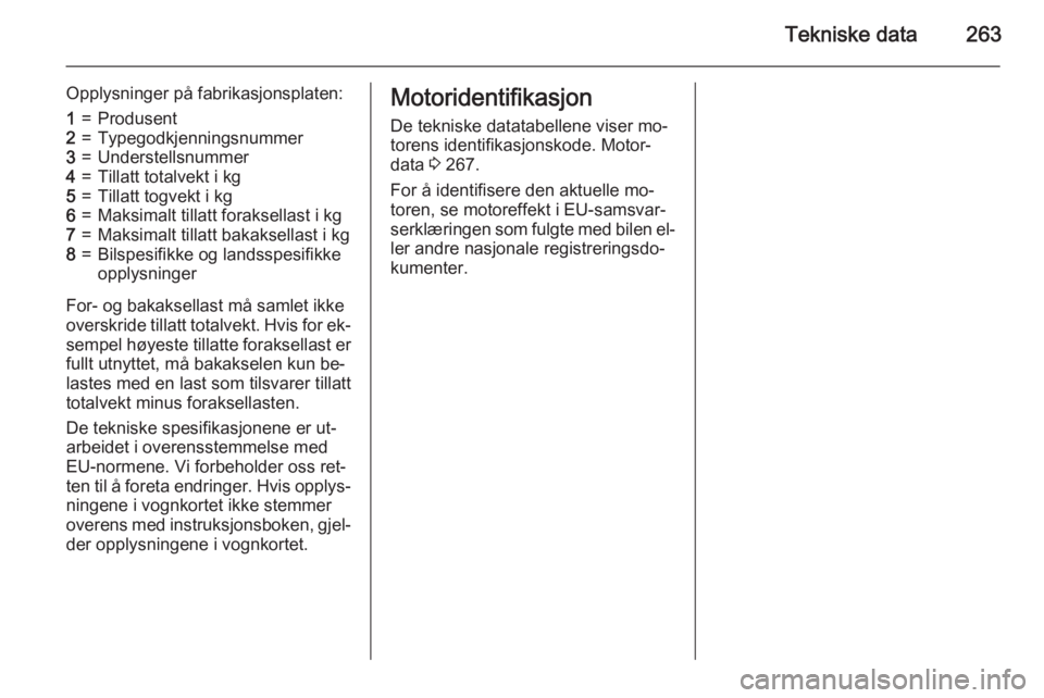OPEL ZAFIRA C 2015  Instruksjonsbok Tekniske data263
Opplysninger på fabrikasjonsplaten:1=Produsent2=Typegodkjenningsnummer3=Understellsnummer4=Tillatt totalvekt i kg5=Tillatt togvekt i kg6=Maksimalt tillatt foraksellast i kg7=Maksimal