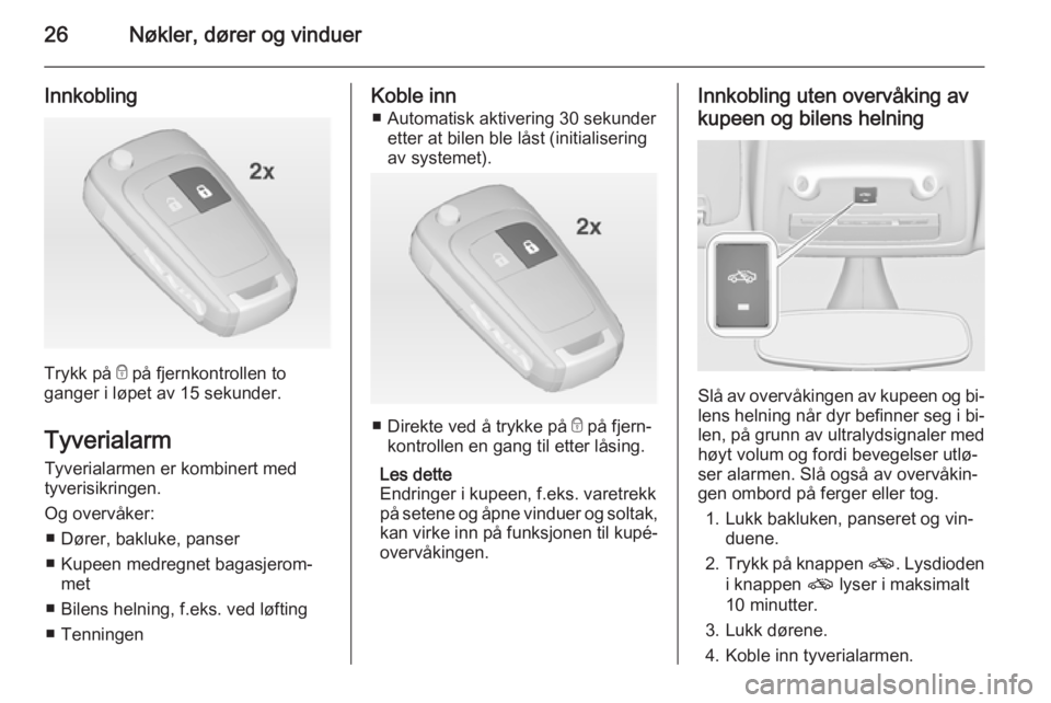 OPEL ZAFIRA C 2015  Instruksjonsbok 26Nøkler, dører og vinduer
Innkobling
Trykk på e på fjernkontrollen to
ganger i løpet av 15 sekunder.
Tyverialarm Tyverialarmen er kombinert med
tyverisikringen.
Og overvåker: ■ Dører, bakluk