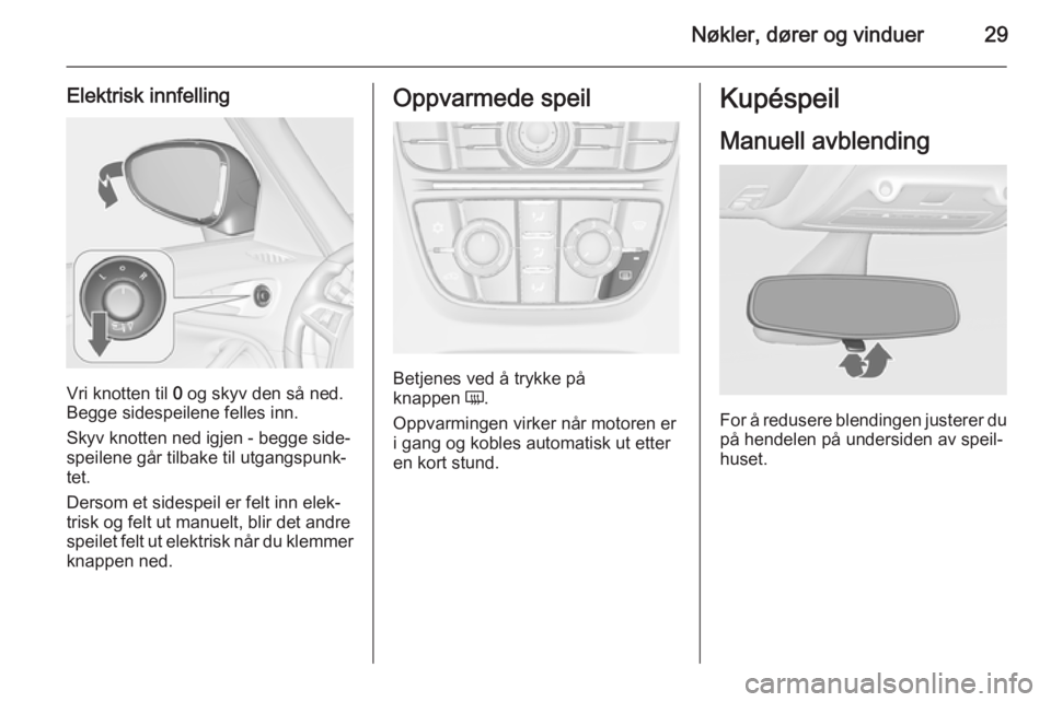 OPEL ZAFIRA C 2015  Instruksjonsbok Nøkler, dører og vinduer29
Elektrisk innfelling
Vri knotten til 0 og skyv den så ned.
Begge sidespeilene felles inn.
Skyv knotten ned igjen - begge side‐
speilene går tilbake til utgangspunk‐
