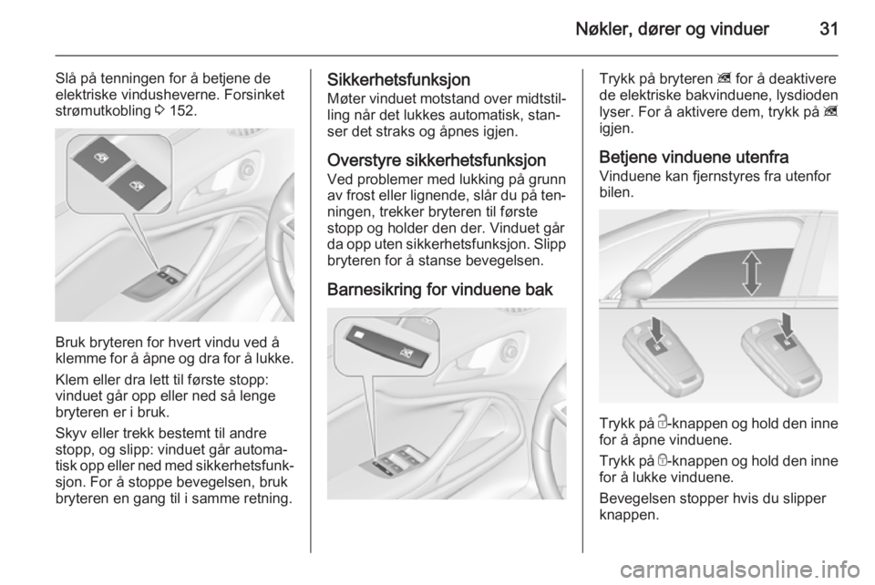 OPEL ZAFIRA C 2015  Instruksjonsbok Nøkler, dører og vinduer31
Slå på tenningen for å betjene de
elektriske vindusheverne. Forsinket
strømutkobling  3 152.
Bruk bryteren for hvert vindu ved å
klemme for å åpne og dra for å luk