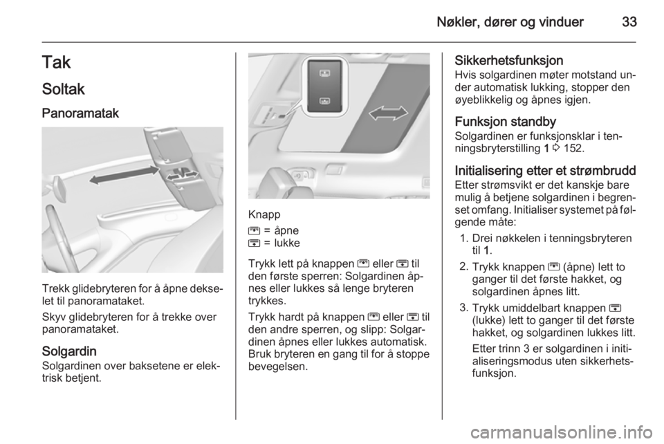 OPEL ZAFIRA C 2015  Instruksjonsbok Nøkler, dører og vinduer33TakSoltak
Panoramatak
Trekk glidebryteren for å åpne dekse‐ let til panoramataket.
Skyv glidebryteren for å trekke over
panoramataket.
Solgardin
Solgardinen over bakse