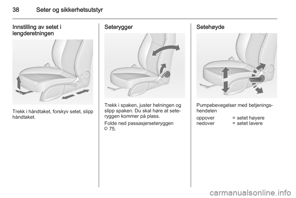 OPEL ZAFIRA C 2015  Instruksjonsbok 38Seter og sikkerhetsutstyr
Innstilling av setet i
lengderetningen
Trekk i håndtaket, forskyv setet, slipp
håndtaket.
Seterygger
Trekk i spaken, juster helningen og
slipp spaken. Du skal høre at se