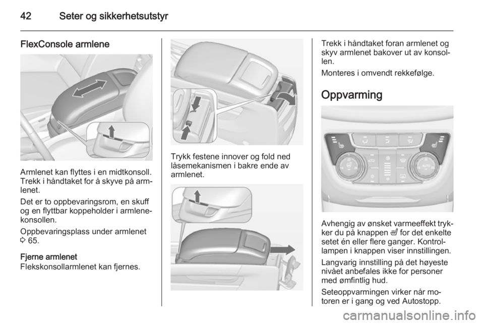 OPEL ZAFIRA C 2015  Instruksjonsbok 42Seter og sikkerhetsutstyr
FlexConsole armlene
Armlenet kan flyttes i en midtkonsoll.
Trekk i håndtaket for å skyve på arm‐
lenet.
Det er to oppbevaringsrom, en skuff
og en flyttbar koppeholder 