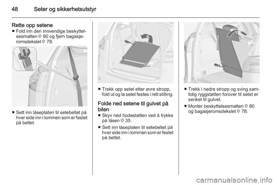 OPEL ZAFIRA C 2015  Instruksjonsbok 48Seter og sikkerhetsutstyr
Rette opp setene■ Fold inn den innvendige beskyttel‐ sesmatten  3 80 og fjern bagasje‐
romsdekslet  3 78.
■ Sett inn låseplaten til setebeltet på
hver side inn i 