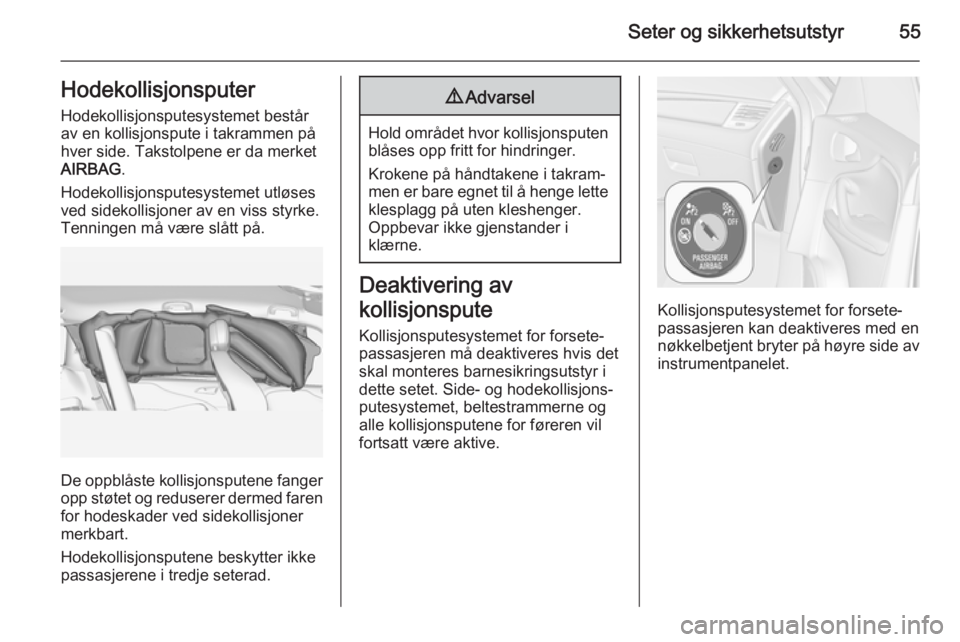 OPEL ZAFIRA C 2015  Instruksjonsbok Seter og sikkerhetsutstyr55HodekollisjonsputerHodekollisjonsputesystemet bestårav en kollisjonspute i takrammen på
hver side. Takstolpene er da merket AIRBAG .
Hodekollisjonsputesystemet utløses
ve OPEL ZAFIRA C 2015  Instruksjonsbok Seter og sikkerhetsutstyr55HodekollisjonsputerHodekollisjonsputesystemet bestårav en kollisjonspute i takrammen på
hver side. Takstolpene er da merket AIRBAG .
Hodekollisjonsputesystemet utløses
ve