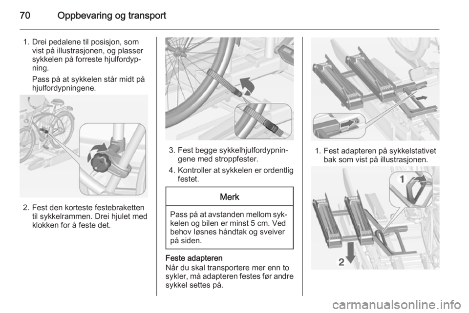 OPEL ZAFIRA C 2015  Instruksjonsbok 70Oppbevaring og transport
1. Drei pedalene til posisjon, somvist på illustrasjonen, og plasser
sykkelen på forreste hjulfordyp‐
ning.
Pass på at sykkelen står midt på
hjulfordypningene.
2. Fes