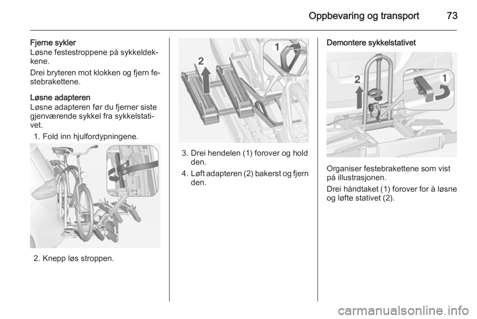OPEL ZAFIRA C 2015  Instruksjonsbok Oppbevaring og transport73
Fjerne sykler
Løsne festestroppene på sykkeldek‐
kene.
Drei bryteren mot klokken og fjern fe‐
stebrakettene.
Løsne adapteren
Løsne adapteren før du fjerner siste
gj