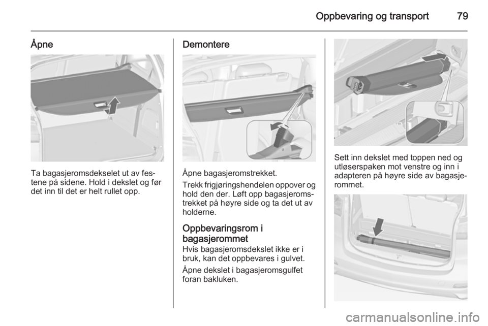 OPEL ZAFIRA C 2015  Instruksjonsbok Oppbevaring og transport79
Åpne
Ta bagasjeromsdekselet ut av fes‐
tene på sidene. Hold i dekslet og før
det inn til det er helt rullet opp.
Demontere
Åpne bagasjeromstrekket.
Trekk frigjøringsh