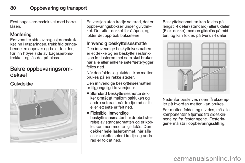 OPEL ZAFIRA C 2015  Instruksjonsbok 80Oppbevaring og transport
Fest bagasjeromsdekslet med borre‐
låsen.
Montering
Før venstre side av bagasjeromstrek‐ ket inn i utsparingen, trekk frigjørings‐
hendelen oppover og hold den der,