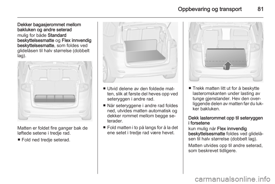 OPEL ZAFIRA C 2015  Instruksjonsbok Oppbevaring og transport81
Dekker bagasjerommet mellombakluken og andre seterad
mulig for både  Standard
beskyttelsesmatte  og Flex innvendig
beskyttelsesmatte , som foldes ved
glidelåsen til halv s