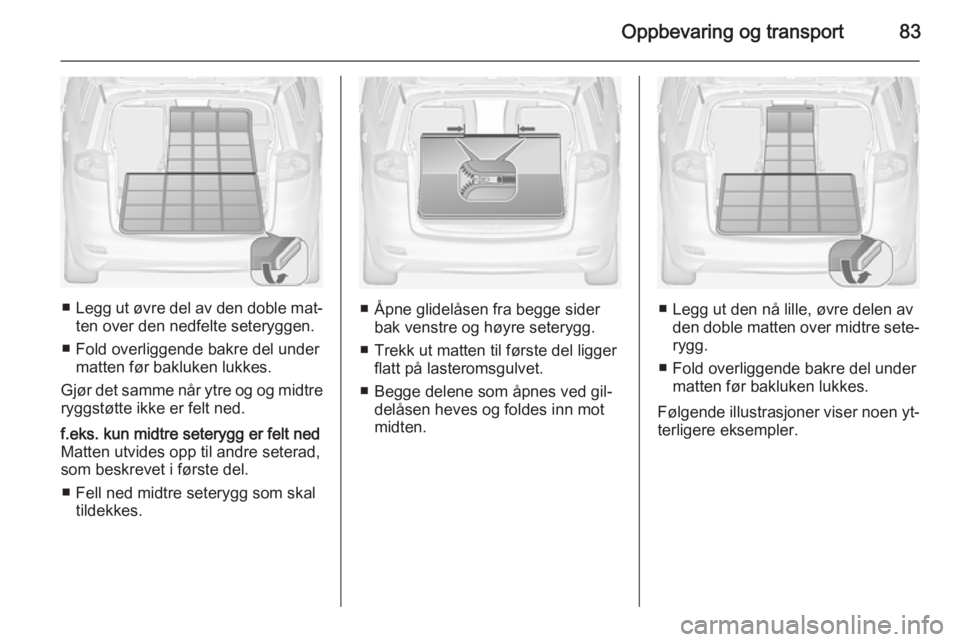 OPEL ZAFIRA C 2015  Instruksjonsbok Oppbevaring og transport83
■Legg ut øvre del av den doble mat‐
ten over den nedfelte seteryggen.
■ Fold overliggende bakre del under matten før bakluken lukkes.
Gjør det samme når ytre og og