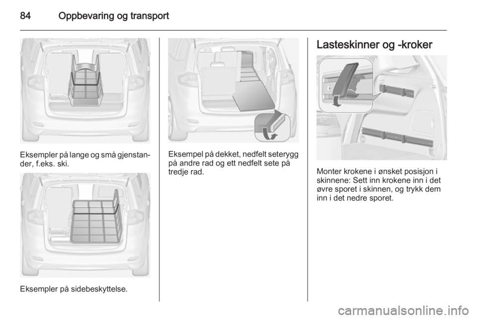 OPEL ZAFIRA C 2015  Instruksjonsbok 84Oppbevaring og transport
Eksempler på lange og små gjenstan‐
der, f.eks. ski.
Eksempler på sidebeskyttelse.
Eksempel på dekket, nedfelt seterygg
på andre rad og ett nedfelt sete på
tredje ra