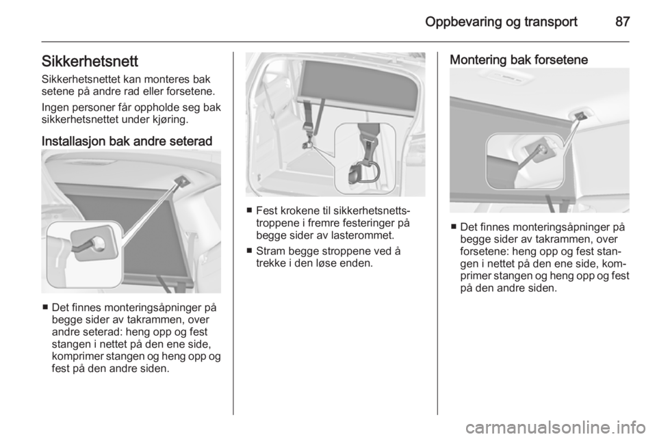 OPEL ZAFIRA C 2015  Instruksjonsbok Oppbevaring og transport87Sikkerhetsnett
Sikkerhetsnettet kan monteres bak
setene på andre rad eller forsetene.
Ingen personer får oppholde seg bak
sikkerhetsnettet under kjøring.
Installasjon bak 