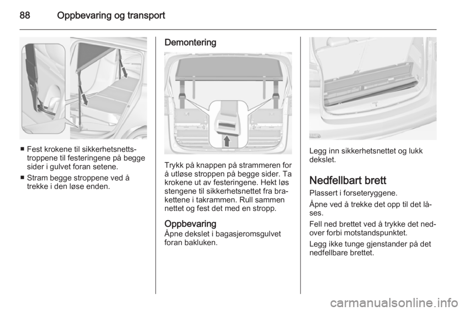 OPEL ZAFIRA C 2015  Instruksjonsbok 88Oppbevaring og transport
■ Fest krokene til sikkerhetsnetts‐troppene til festeringene på begge
sider i gulvet foran setene.
■ Stram begge stroppene ved å trekke i den løse enden.
Demonterin