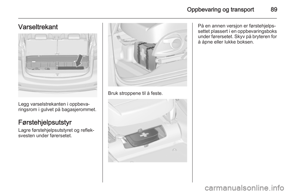 OPEL ZAFIRA C 2015  Instruksjonsbok Oppbevaring og transport89Varseltrekant
Legg varselstrekanten i oppbeva‐
ringsrom i gulvet på bagasjerommet.
Førstehjelpsutstyr Lagre førstehjelpsutstyret og reflek‐
svesten under førersetet.
