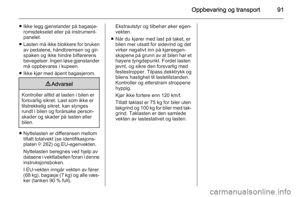 OPEL ZAFIRA C 2015  Instruksjonsbok Oppbevaring og transport91
■ Ikke legg gjenstander på bagasje‐romsdekselet eller på instrument‐
panelet.
■ Lasten må ikke blokkere for bruken
av pedalene, håndbremsen og gir‐
spaken og i