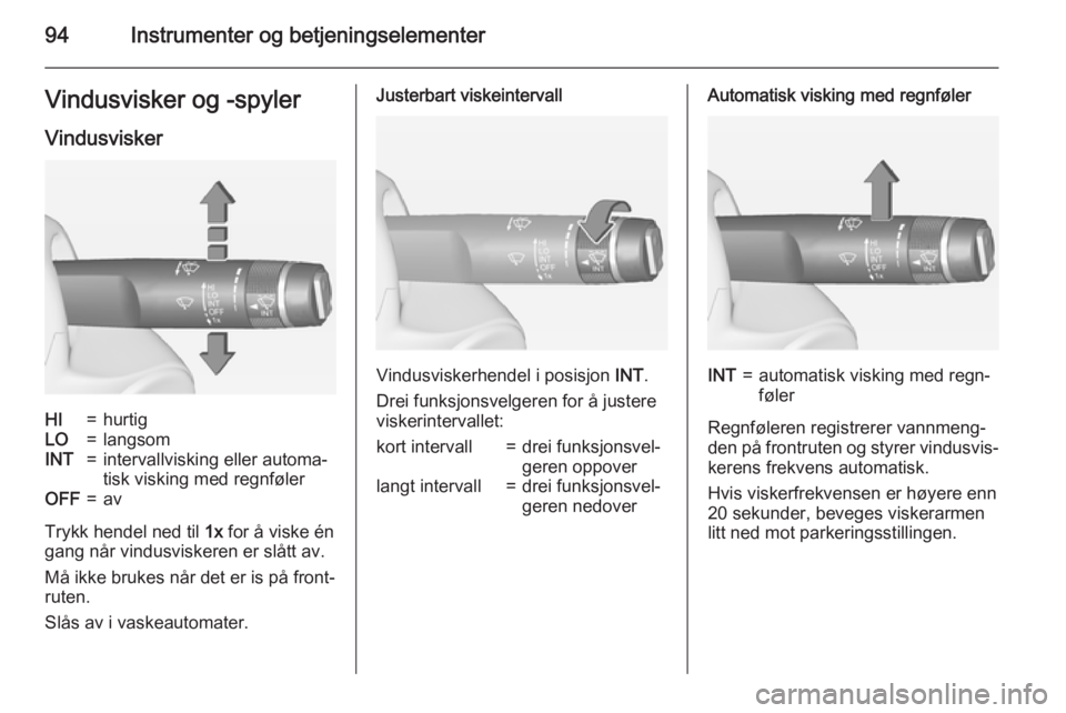 OPEL ZAFIRA C 2015  Instruksjonsbok 94Instrumenter og betjeningselementerVindusvisker og -spyler
VindusviskerHI=hurtigLO=langsomINT=intervallvisking eller automa‐
tisk visking med regnfølerOFF=av
Trykk hendel ned til  1x for å viske