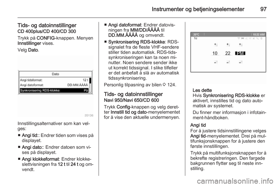OPEL ZAFIRA C 2015  Instruksjonsbok Instrumenter og betjeningselementer97
Tids- og datoinnstillingerCD 400plus/CD 400/CD 300
Trykk på  CONFIG-knappen. Menyen
Innstillinger  vises.
Velg  Dato.
Innstillingsalternativer som kan vel‐
ges