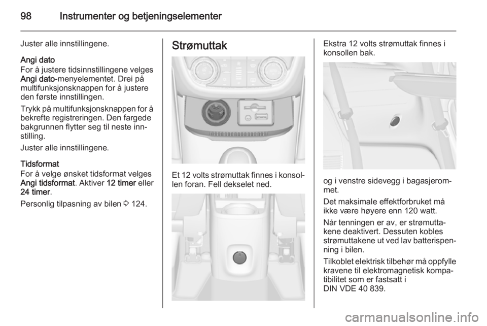 OPEL ZAFIRA C 2015  Instruksjonsbok 98Instrumenter og betjeningselementer
Juster alle innstillingene.
Angi dato
For å justere tidsinnstillingene velges Angi dato -menyelementet. Drei på
multifunksjonsknappen for å justere
den første