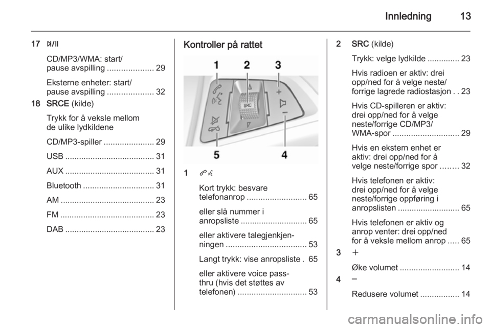 OPEL ZAFIRA C 2015.5  Brukerhåndbok for infotainmentsystem Innledning13
17T
CD/MP3/WMA: start/
pause avspilling ....................29
Eksterne enheter: start/
pause avspilling ....................32
18 SRCE  (kilde)
Trykk for å veksle mellom
de ulike lydkil