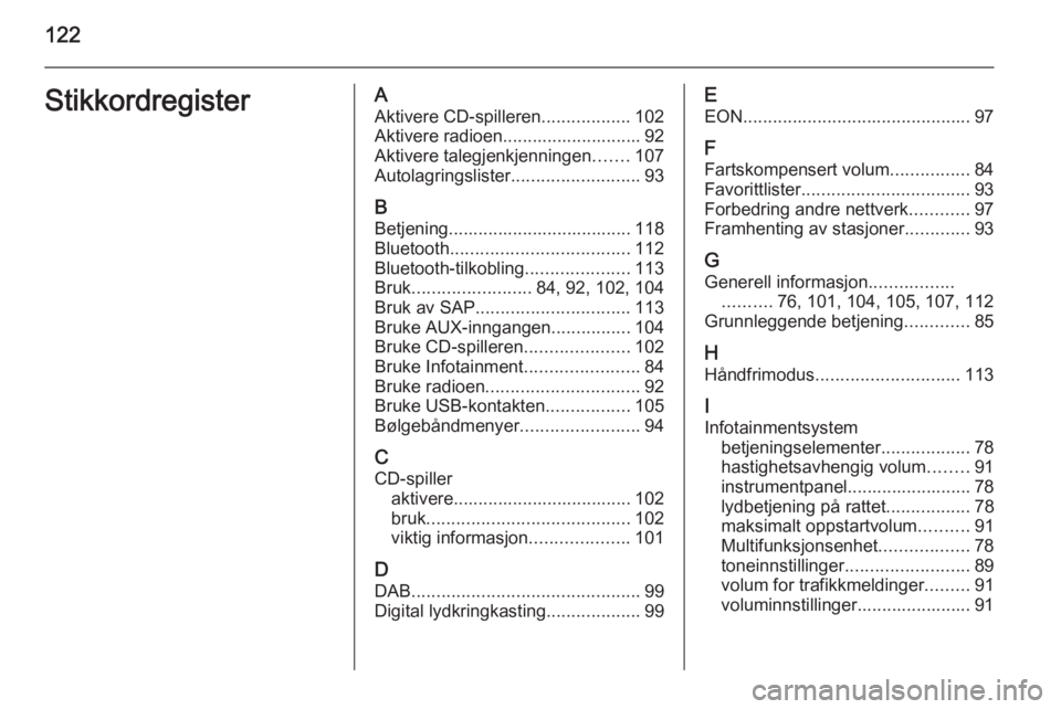 OPEL ZAFIRA C 2015.5 Brukerhåndbok for infotainmentsystem 122StikkordregisterAAktivere CD-spilleren ..................102
Aktivere radioen............................ 92
Aktivere talegjenkjenningen .......107
Autolagringslister ..........................93
B OPEL ZAFIRA C 2015.5 Brukerhåndbok for infotainmentsystem 122StikkordregisterAAktivere CD-spilleren ..................102
Aktivere radioen............................ 92
Aktivere talegjenkjenningen .......107
Autolagringslister ..........................93
B