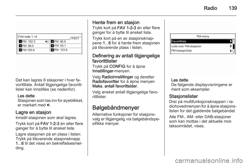 OPEL ZAFIRA C 2015.5 Brukerhåndbok for infotainmentsystem Radio139
Det kan lagres 6 stasjoner i hver fa‐
vorittliste. Antall tilgjengelige favoritt‐ lister kan innstilles (se nedenfor).
Les dette
Stasjonen som tas inn for øyeblikket, er markert med i.
OPEL ZAFIRA C 2015.5 Brukerhåndbok for infotainmentsystem Radio139
Det kan lagres 6 stasjoner i hver fa‐
vorittliste. Antall tilgjengelige favoritt‐ lister kan innstilles (se nedenfor).
Les dette
Stasjonen som tas inn for øyeblikket, er markert med i.