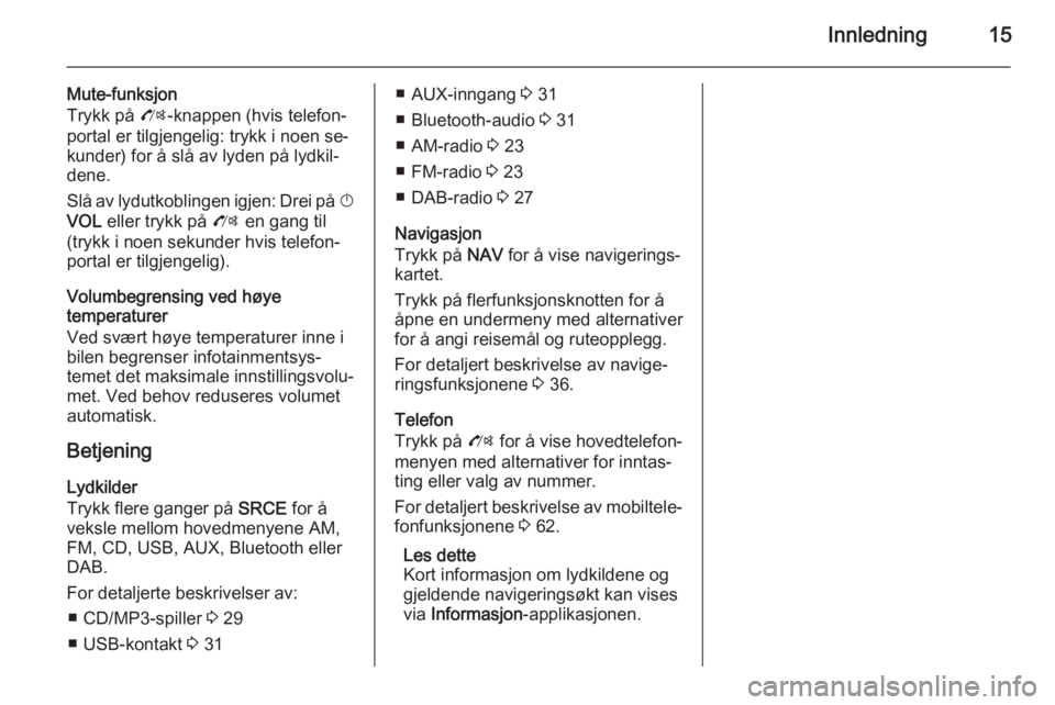 OPEL ZAFIRA C 2015.5  Brukerhåndbok for infotainmentsystem Innledning15
Mute-funksjon
Trykk på  O-knappen (hvis telefon‐
portal er tilgjengelig: trykk i noen se‐
kunder) for å slå av lyden på lydkil‐
dene.
Slå av lydutkoblingen igjen: Drei på  X
V