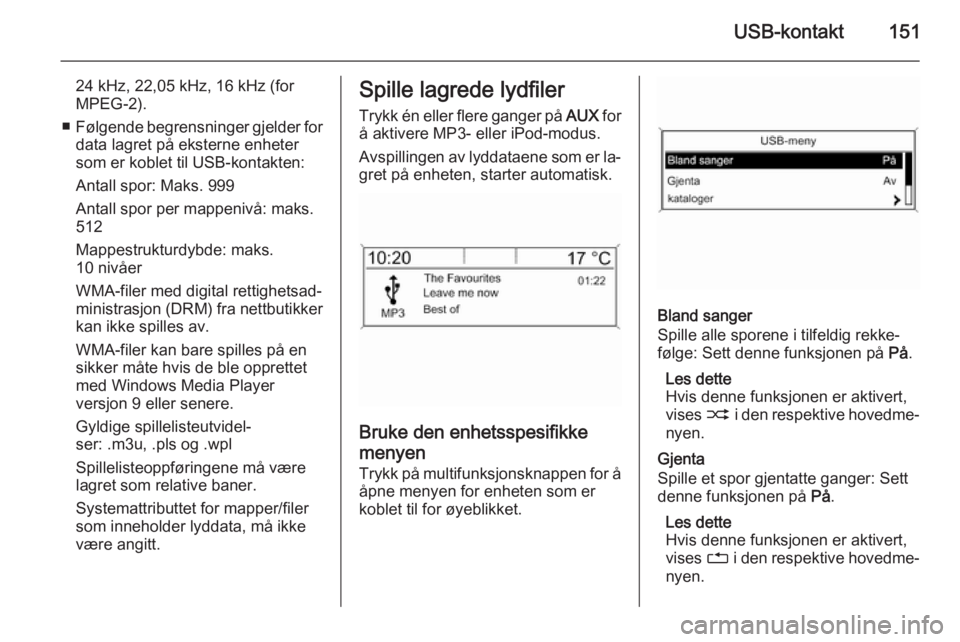 OPEL ZAFIRA C 2015.5 Brukerhåndbok for infotainmentsystem USB-kontakt151
24 kHz, 22,05 kHz, 16 kHz (for
MPEG-2).
■ Følgende begrensninger gjelder for
data lagret på eksterne enheter
som er koblet til USB-kontakten:
Antall spor: Maks. 999
Antall spor per OPEL ZAFIRA C 2015.5 Brukerhåndbok for infotainmentsystem USB-kontakt151
24 kHz, 22,05 kHz, 16 kHz (for
MPEG-2).
■ Følgende begrensninger gjelder for
data lagret på eksterne enheter
som er koblet til USB-kontakten:
Antall spor: Maks. 999
Antall spor per
