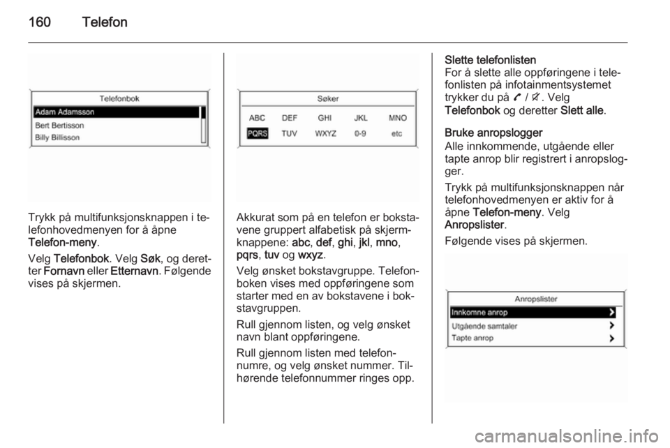 OPEL ZAFIRA C 2015.5 Brukerhåndbok for infotainmentsystem 160Telefon
Trykk på multifunksjonsknappen i te‐
lefonhovedmenyen for å åpne
Telefon-meny .
Velg Telefonbok . Velg Søk, og deret‐
ter Fornavn eller Etternavn . Følgende
vises på skjermen.A OPEL ZAFIRA C 2015.5 Brukerhåndbok for infotainmentsystem 160Telefon
Trykk på multifunksjonsknappen i te‐
lefonhovedmenyen for å åpne
Telefon-meny .
Velg Telefonbok . Velg Søk, og deret‐
ter Fornavn eller Etternavn . Følgende
vises på skjermen.A