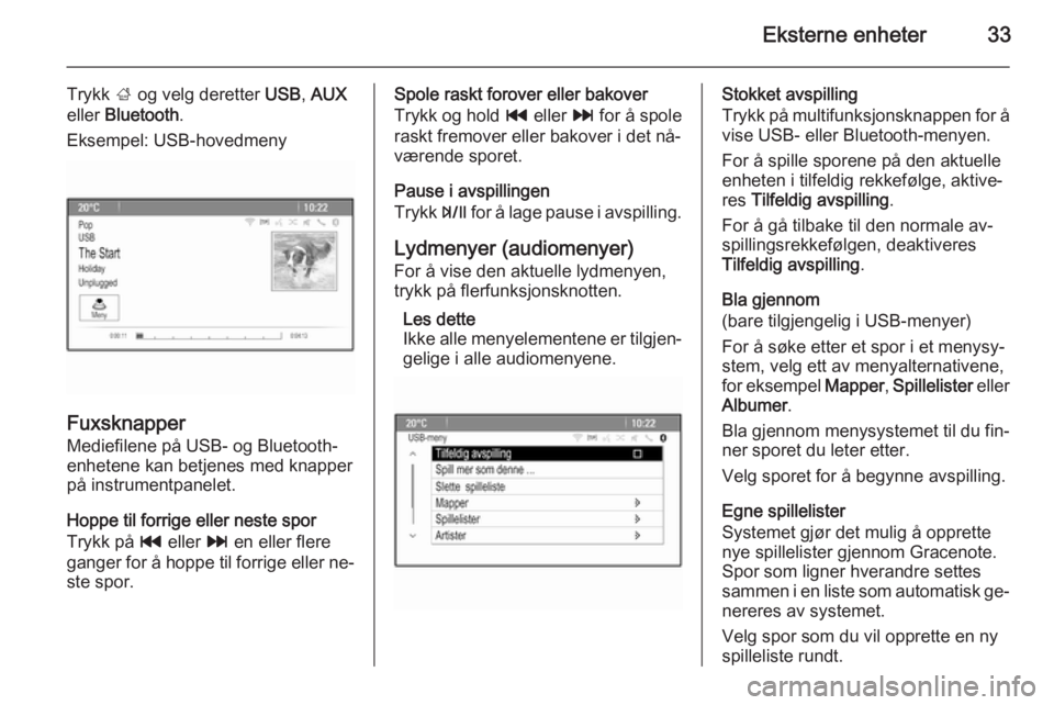 OPEL ZAFIRA C 2015.5  Brukerhåndbok for infotainmentsystem Eksterne enheter33
Trykk ; og velg deretter  USB, AUX
eller  Bluetooth .
Eksempel: USB-hovedmeny
Fuxsknapper Mediefilene på USB- og Bluetooth-
enhetene kan betjenes med knapper
på instrumentpanelet.